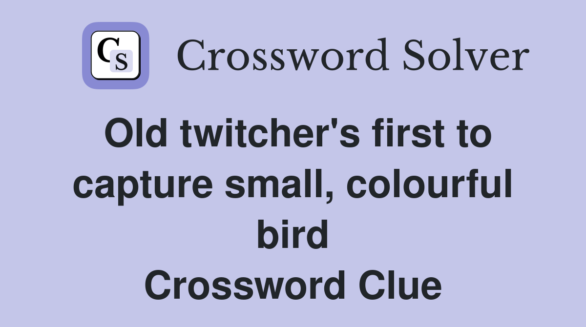 Old twitcher's first to capture small, colourful bird Crossword Clue